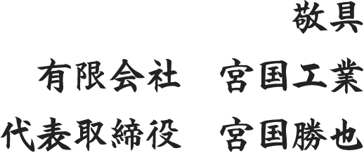 敬具 有限会社　宮国工業 代表取締役　宮国勝也